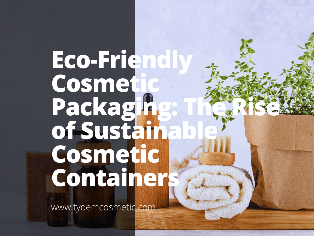 Eco-Friendly Cosmetic Packaging: The Rise of Sustainable Cosmetic 